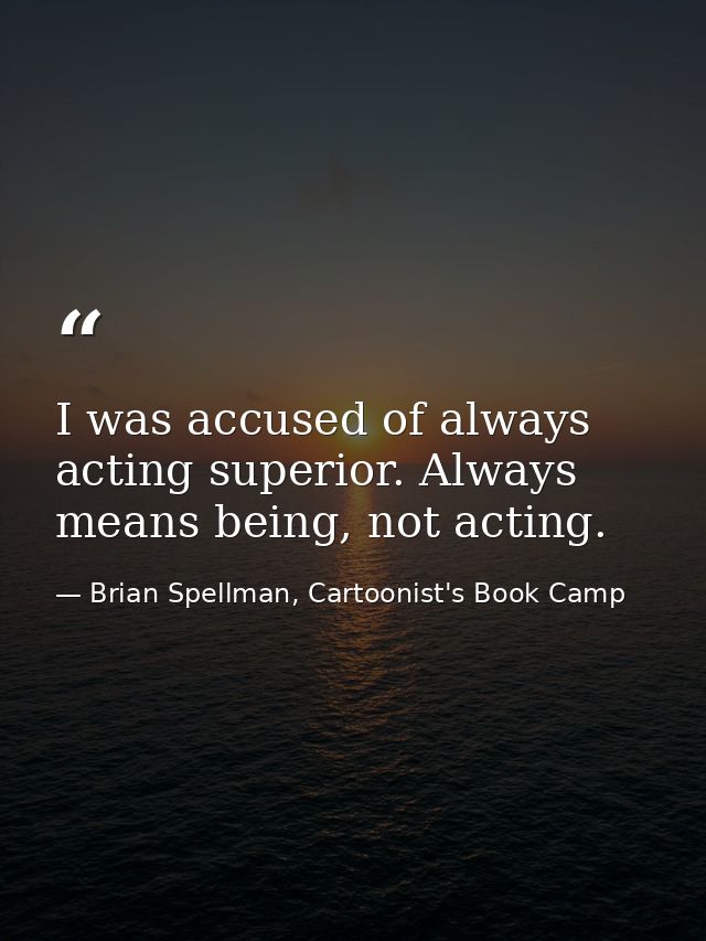 I was accused of always acting superior. Always means being, not acting. — Brian Spellman, Cartoonist's Book Camp