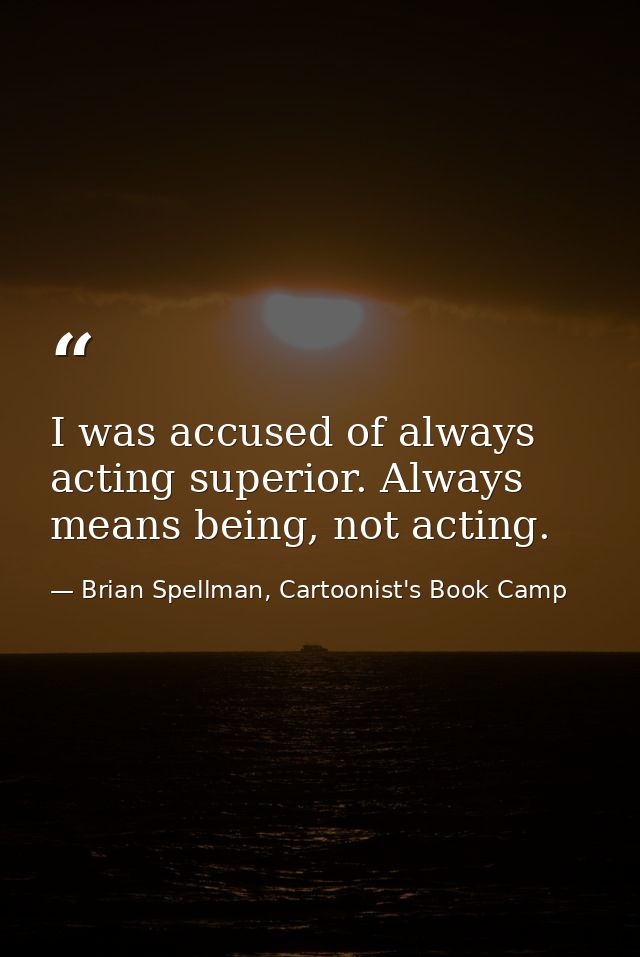 I was accused of always acting superior. Always means being, not acting. — Brian Spellman, Cartoonist's Book Camp