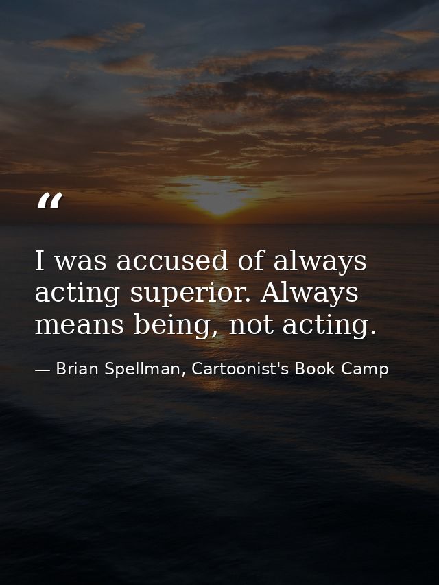 I was accused of always acting superior. Always means being, not acting. — Brian Spellman, Cartoonist's Book Camp