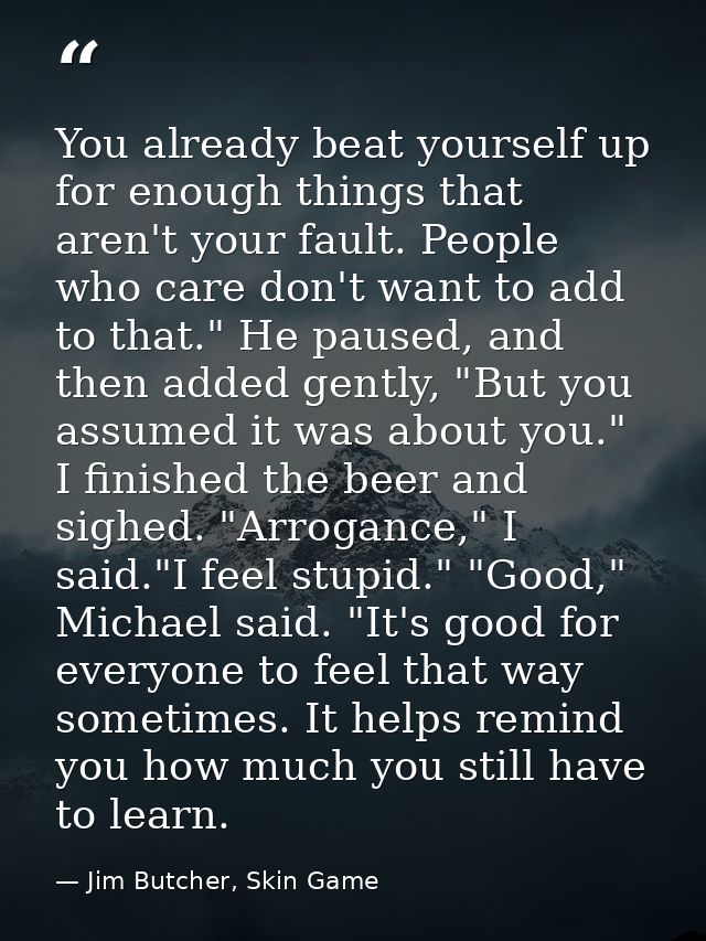 You already beat yourself up for enough things that aren't your fault. People who care don't want to add to that." He pa — Jim Butcher, Skin Game
