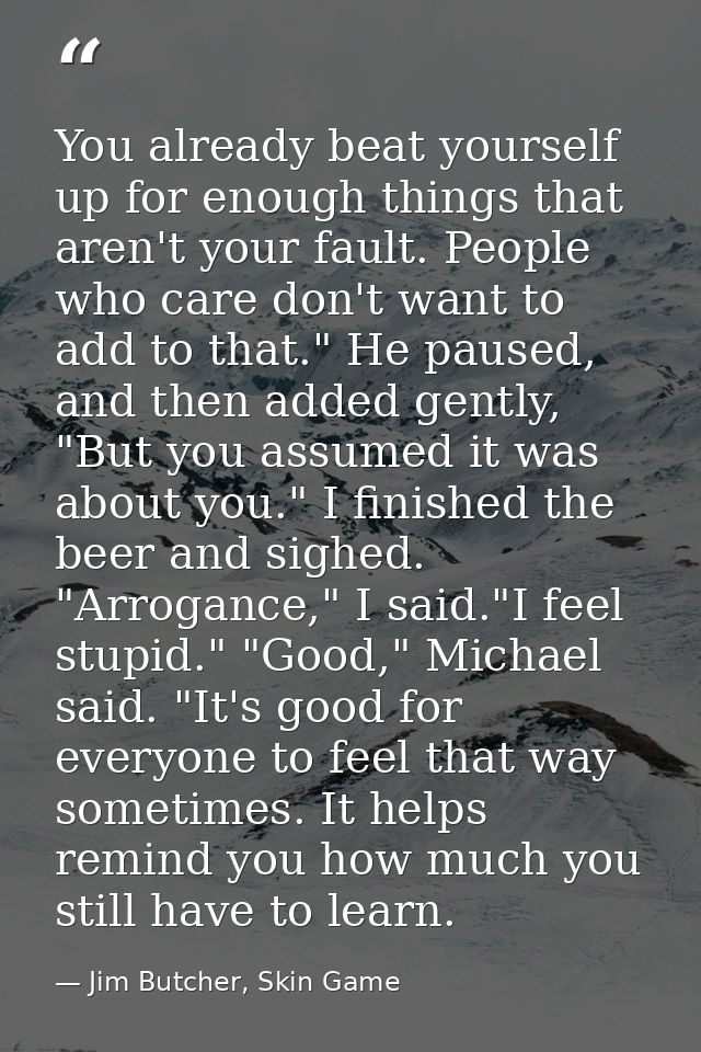 You already beat yourself up for enough things that aren't your fault. People who care don't want to add to that." He pa — Jim Butcher, Skin Game