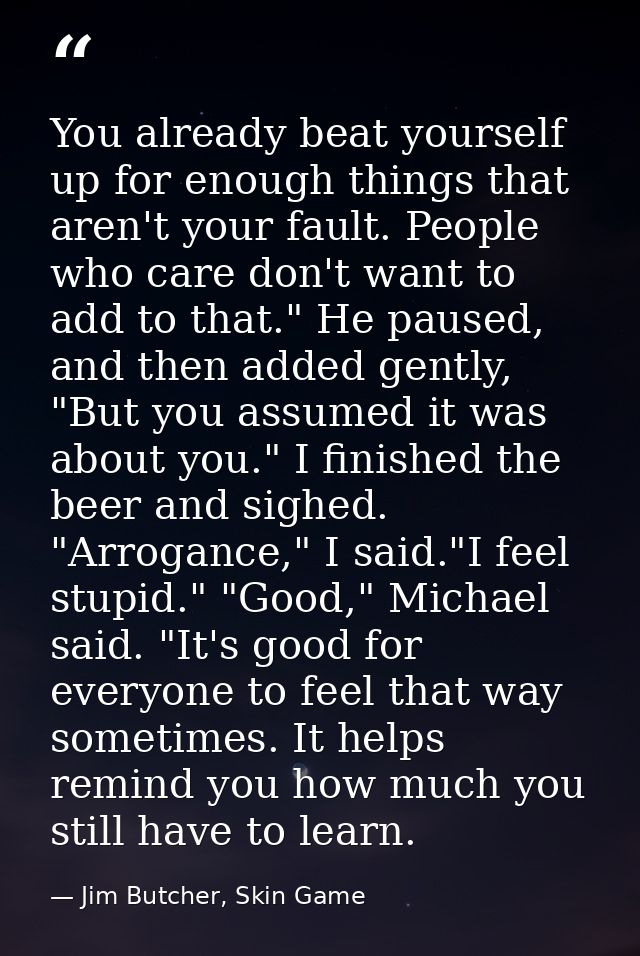 You already beat yourself up for enough things that aren't your fault. People who care don't want to add to that." He pa — Jim Butcher, Skin Game