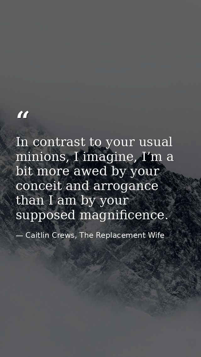 In contrast to your usual minions, I imagine, I’m a bit more awed by your conceit and arrogance than I am by your suppos — Caitlin Crews, The Replacement Wife