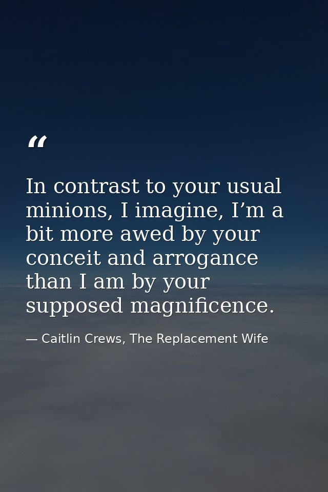 In contrast to your usual minions, I imagine, I’m a bit more awed by your conceit and arrogance than I am by your suppos — Caitlin Crews, The Replacement Wife