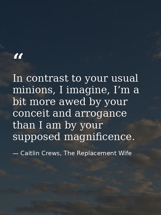 In contrast to your usual minions, I imagine, I’m a bit more awed by your conceit and arrogance than I am by your suppos — Caitlin Crews, The Replacement Wife