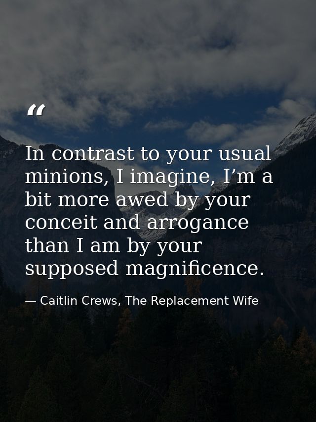 In contrast to your usual minions, I imagine, I’m a bit more awed by your conceit and arrogance than I am by your suppos — Caitlin Crews, The Replacement Wife
