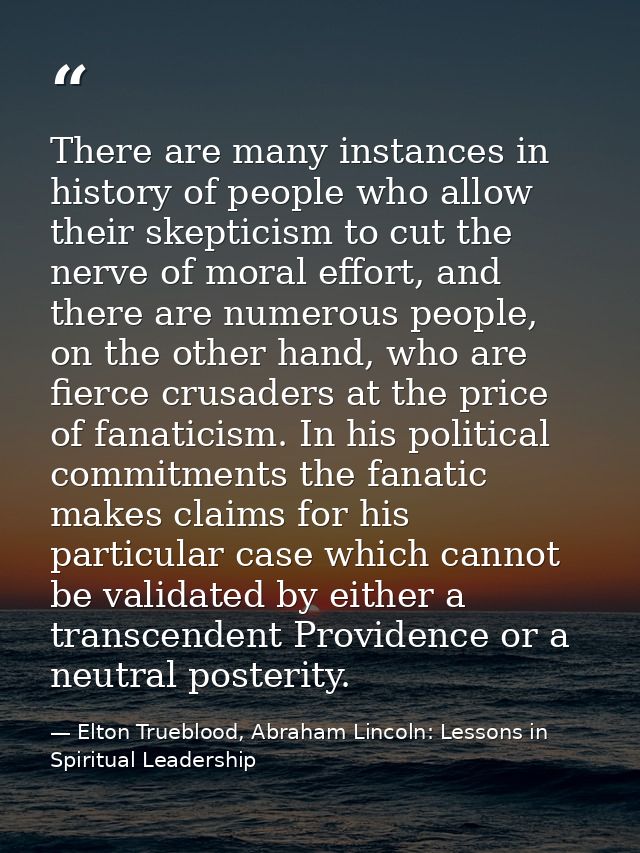 There are many instances in history of people who allow their skepticism to cut the nerve of moral effort, and there are — Elton Trueblood, Abraham Lincoln: Lessons in Spiritual Leadership