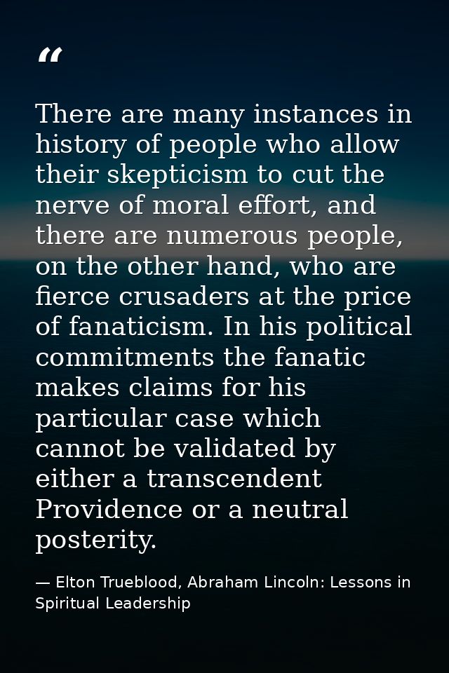There are many instances in history of people who allow their skepticism to cut the nerve of moral effort, and there are — Elton Trueblood, Abraham Lincoln: Lessons in Spiritual Leadership