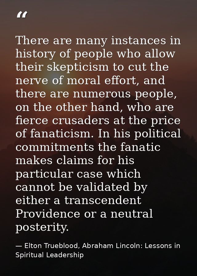 There are many instances in history of people who allow their skepticism to cut the nerve of moral effort, and there are — Elton Trueblood, Abraham Lincoln: Lessons in Spiritual Leadership