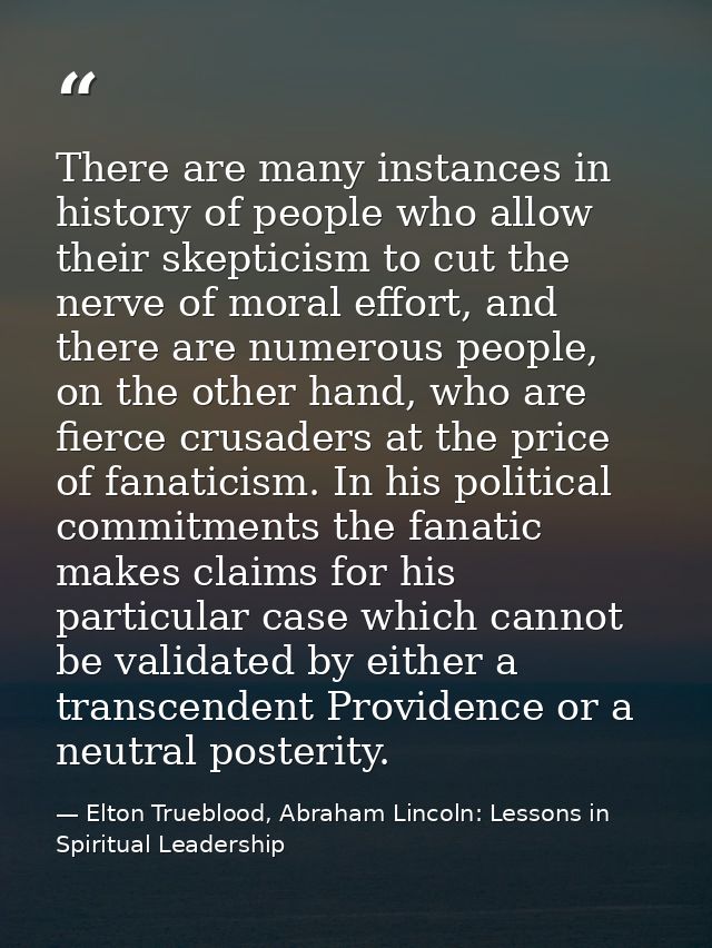 There are many instances in history of people who allow their skepticism to cut the nerve of moral effort, and there are — Elton Trueblood, Abraham Lincoln: Lessons in Spiritual Leadership