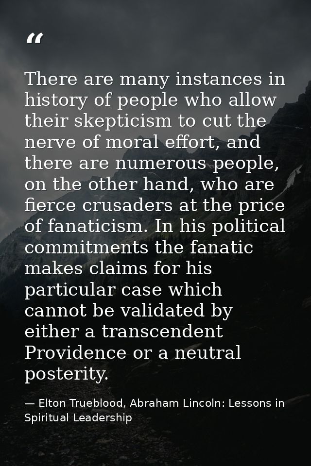 There are many instances in history of people who allow their skepticism to cut the nerve of moral effort, and there are — Elton Trueblood, Abraham Lincoln: Lessons in Spiritual Leadership