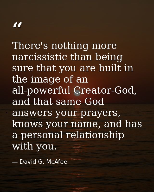 There's nothing more narcissistic than being sure that you are built in the image of an all-powerful Creator-God, and th — David G. McAfee