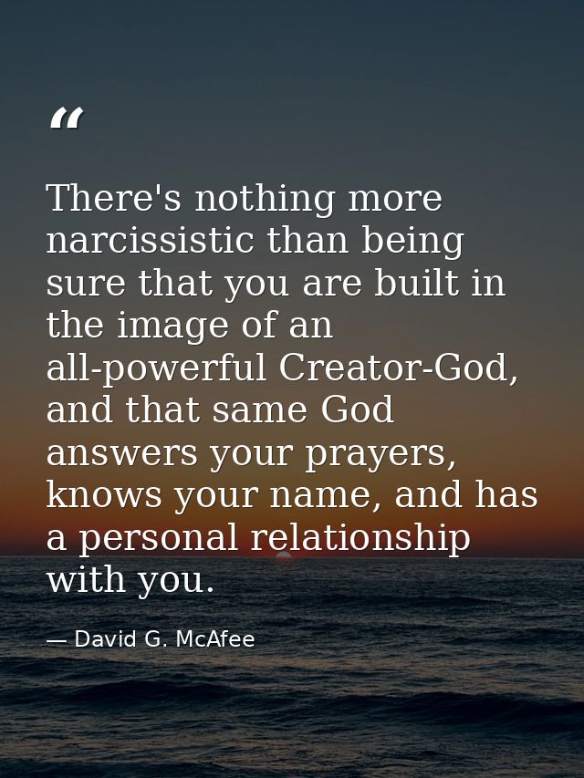 There's nothing more narcissistic than being sure that you are built in the image of an all-powerful Creator-God, and th — David G. McAfee