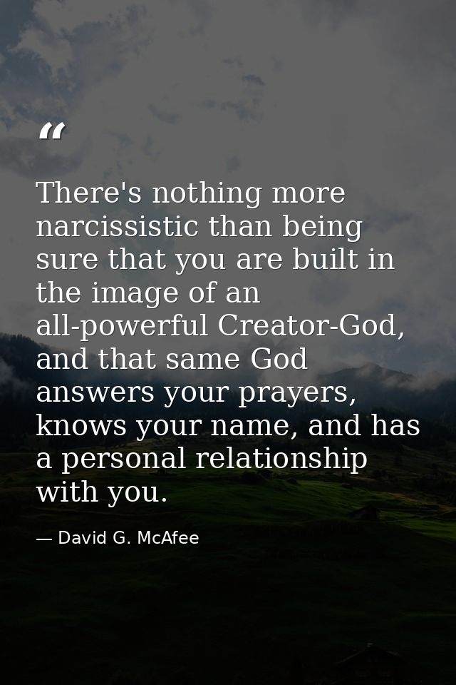 There's nothing more narcissistic than being sure that you are built in the image of an all-powerful Creator-God, and th — David G. McAfee