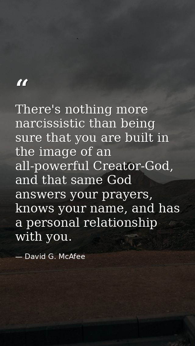 There's nothing more narcissistic than being sure that you are built in the image of an all-powerful Creator-God, and th — David G. McAfee
