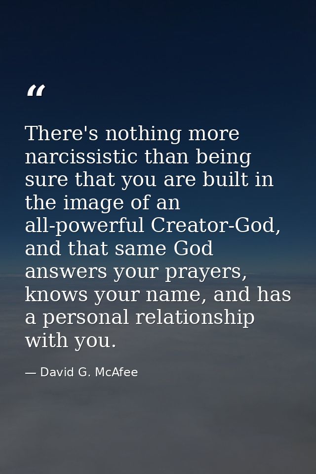 There's nothing more narcissistic than being sure that you are built in the image of an all-powerful Creator-God, and th — David G. McAfee