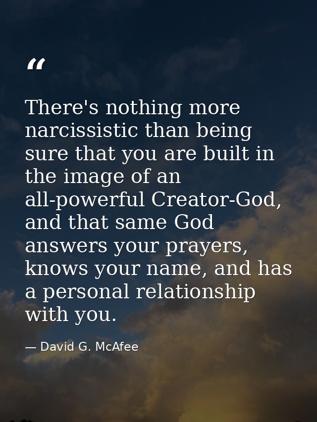 There's nothing more narcissistic than being sure that you are built in the image of an all-powerful Creator-God, and th — David G. McAfee