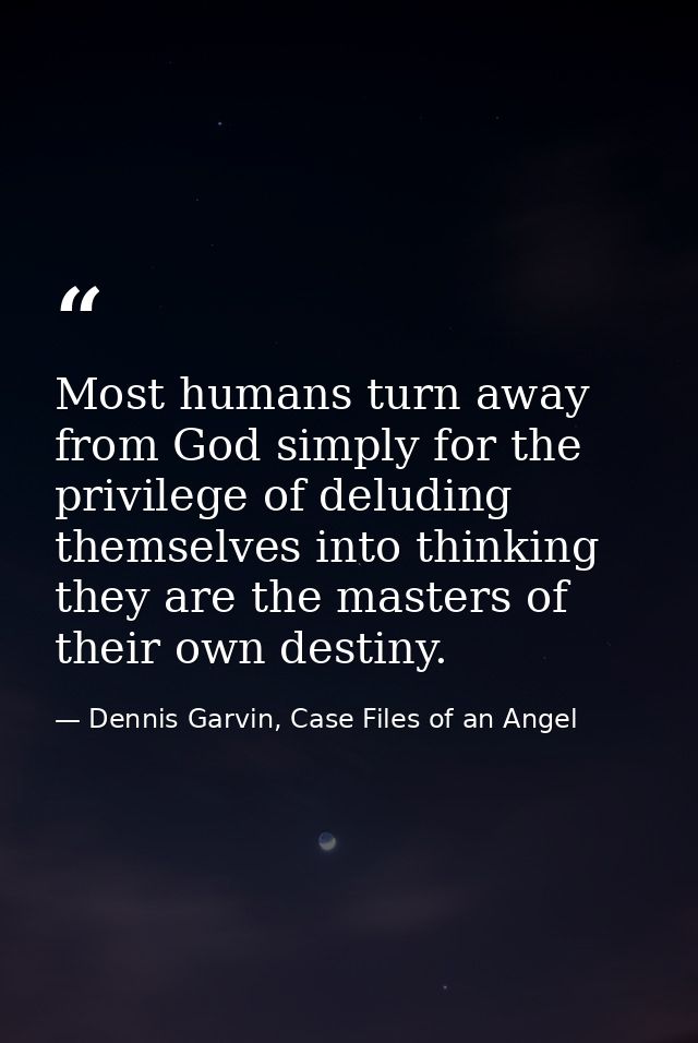 Most humans turn away from God simply for the privilege of deluding themselves into thinking they are the masters of the — Dennis Garvin, Case Files of an Angel