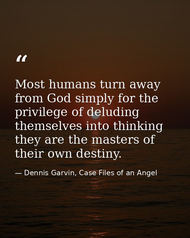 Most humans turn away from God simply for the privilege of deluding themselves into thinking they are the masters of the — Dennis Garvin, Case Files of an Angel