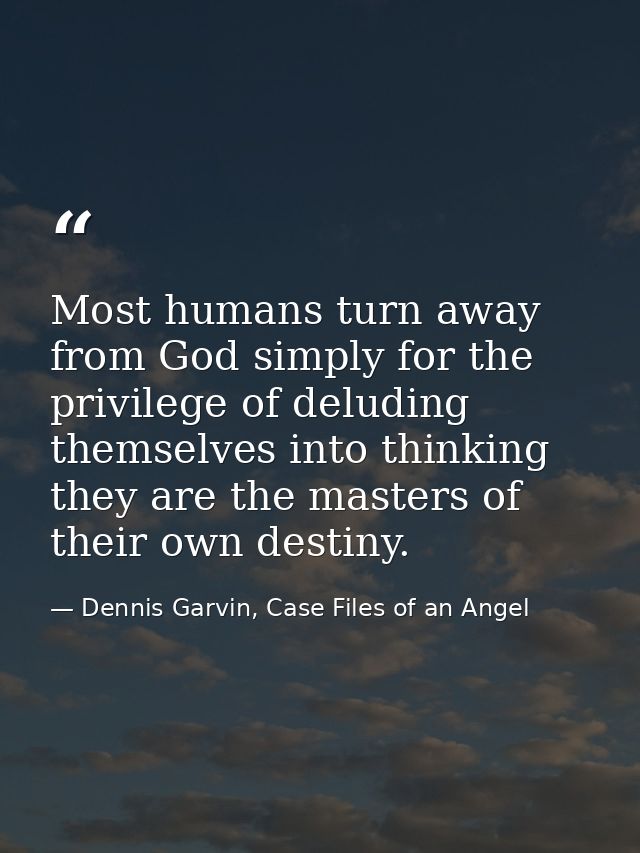 Most humans turn away from God simply for the privilege of deluding themselves into thinking they are the masters of the — Dennis Garvin, Case Files of an Angel