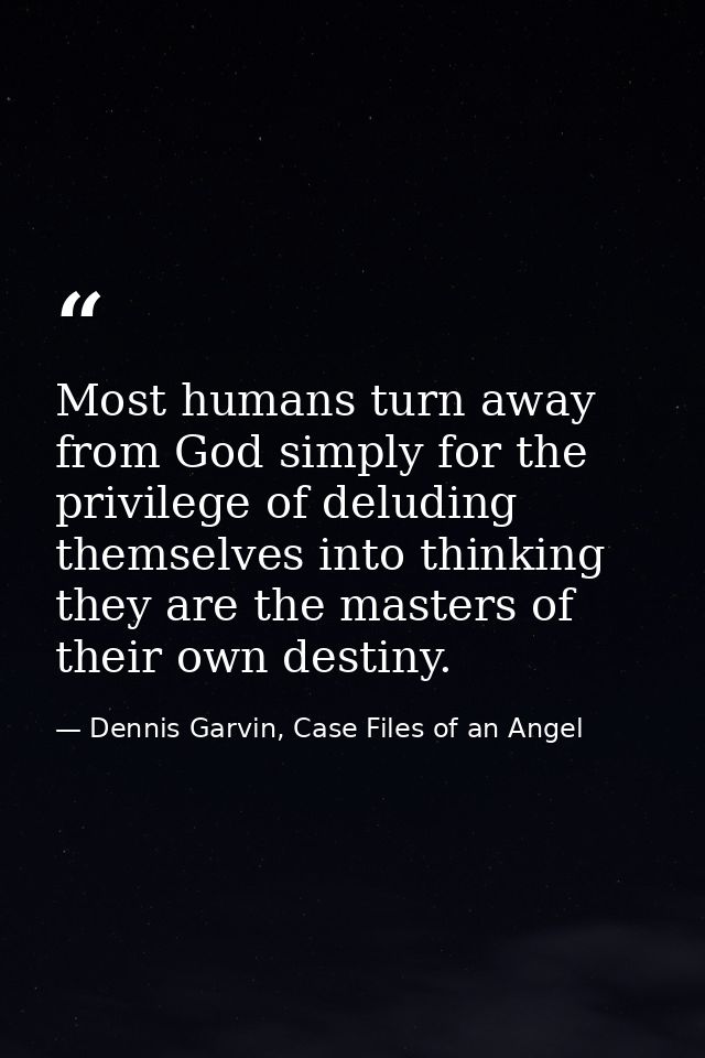 Most humans turn away from God simply for the privilege of deluding themselves into thinking they are the masters of the — Dennis Garvin, Case Files of an Angel