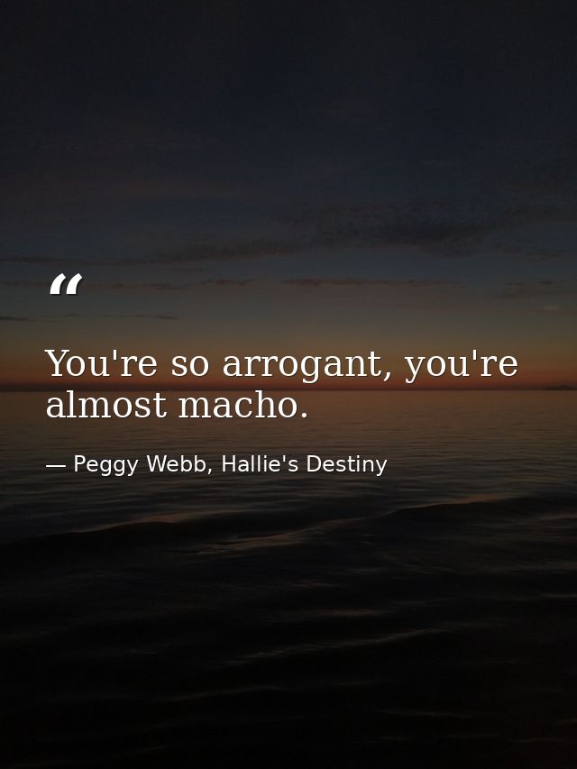 You're so arrogant, you're almost macho. — Peggy Webb, Hallie's Destiny