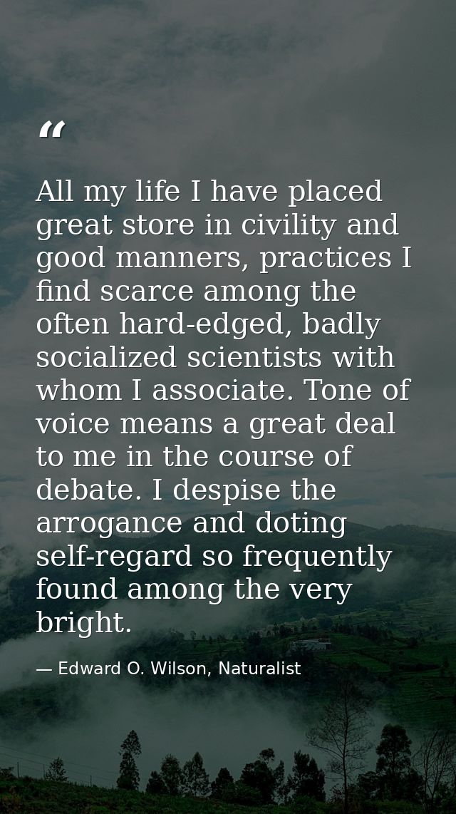 All my life I have placed great store in civility and good manners, practices I find scarce among the often hard-edged,  — Edward O. Wilson, Naturalist