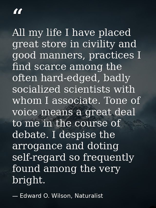All my life I have placed great store in civility and good manners, practices I find scarce among the often hard-edged,  — Edward O. Wilson, Naturalist