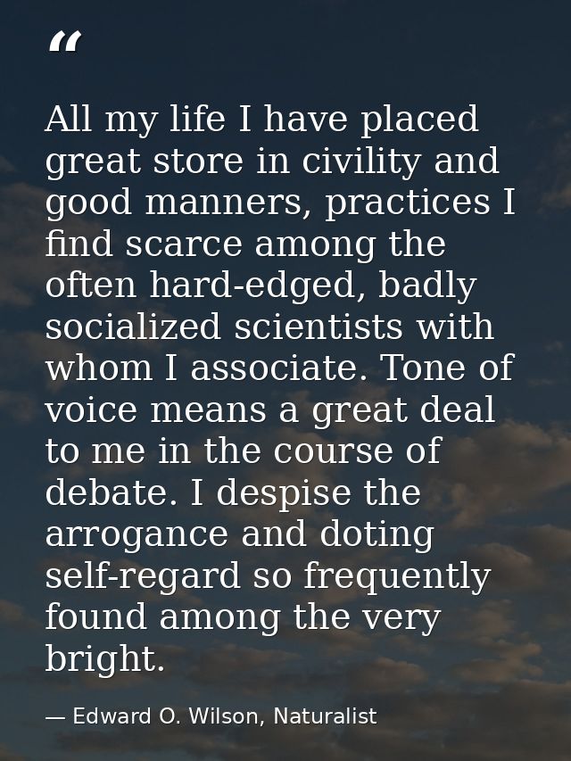 All my life I have placed great store in civility and good manners, practices I find scarce among the often hard-edged,  — Edward O. Wilson, Naturalist