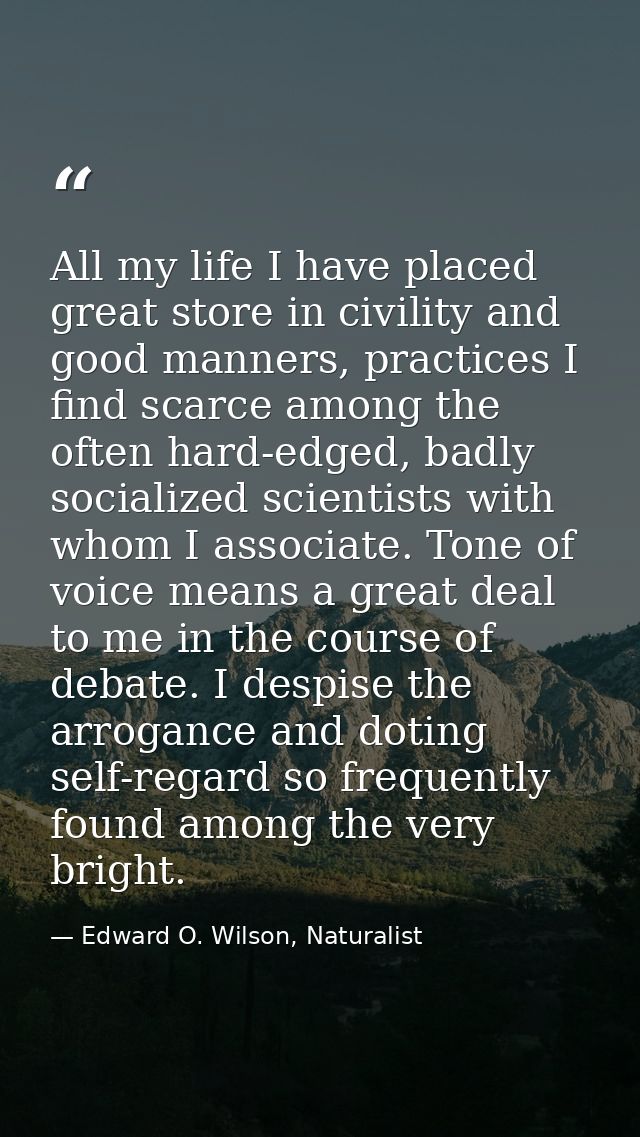 All my life I have placed great store in civility and good manners, practices I find scarce among the often hard-edged,  — Edward O. Wilson, Naturalist