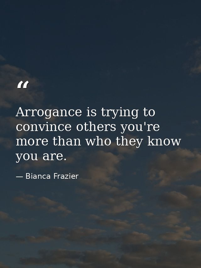 Arrogance is trying to convince others you're more than who they know you are. — Bianca Frazier