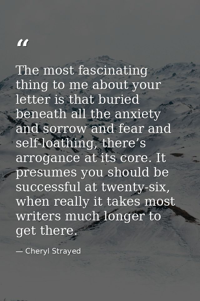 The most fascinating thing to me about your letter is that buried beneath all the anxiety and sorrow and fear and self-l — Cheryl Strayed