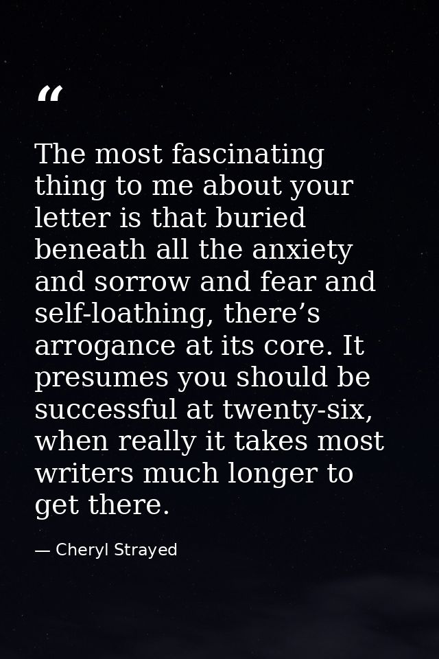 The most fascinating thing to me about your letter is that buried beneath all the anxiety and sorrow and fear and self-l — Cheryl Strayed