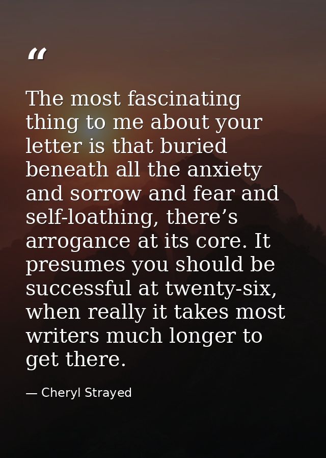 The most fascinating thing to me about your letter is that buried beneath all the anxiety and sorrow and fear and self-l — Cheryl Strayed