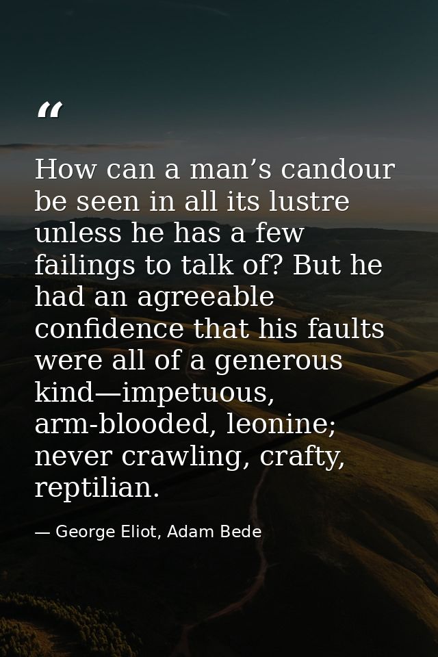 How can a man’s candour be seen in all its lustre unless he has a few failings to talk of? But he had an agreeable confi — George Eliot, Adam Bede