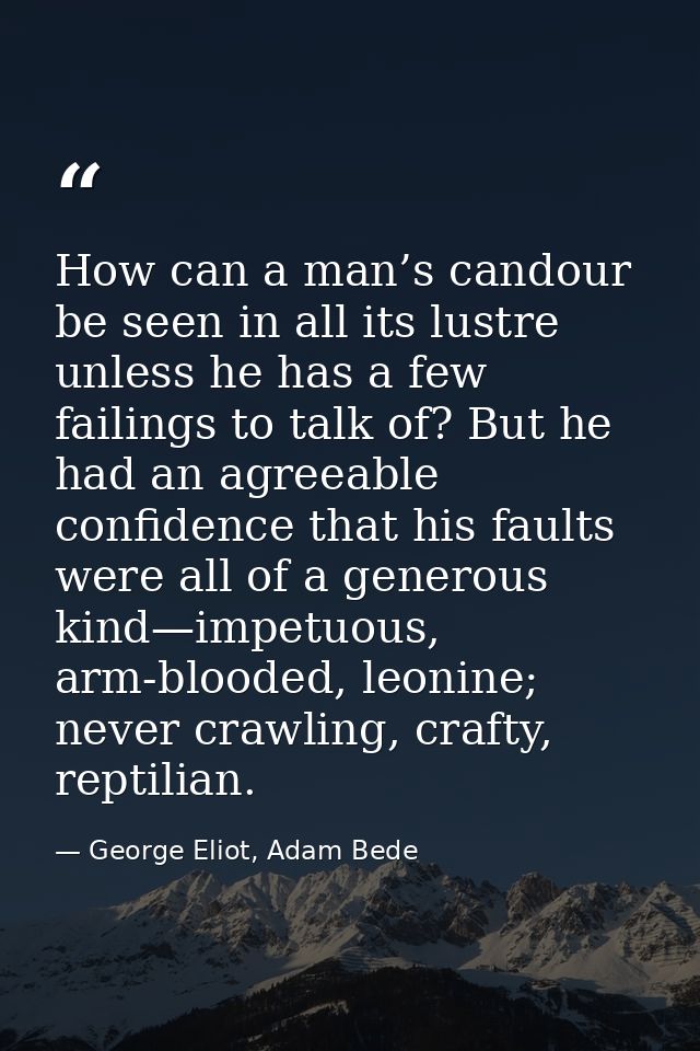 How can a man’s candour be seen in all its lustre unless he has a few failings to talk of? But he had an agreeable confi — George Eliot, Adam Bede
