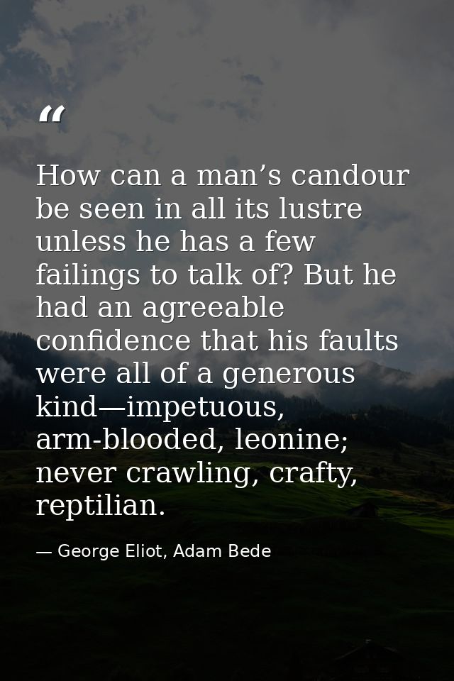 How can a man’s candour be seen in all its lustre unless he has a few failings to talk of? But he had an agreeable confi — George Eliot, Adam Bede