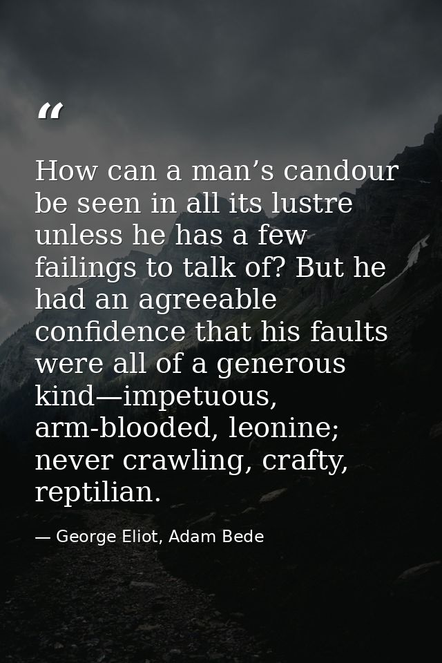 How can a man’s candour be seen in all its lustre unless he has a few failings to talk of? But he had an agreeable confi — George Eliot, Adam Bede