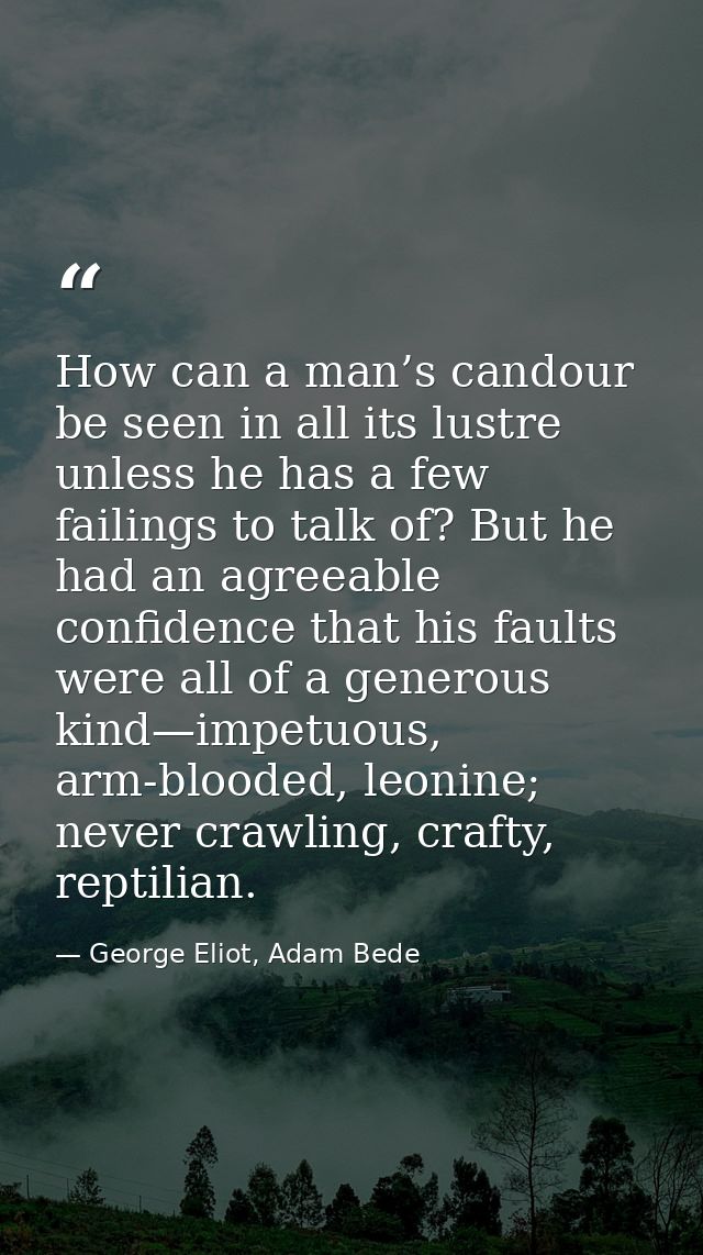 How can a man’s candour be seen in all its lustre unless he has a few failings to talk of? But he had an agreeable confi — George Eliot, Adam Bede