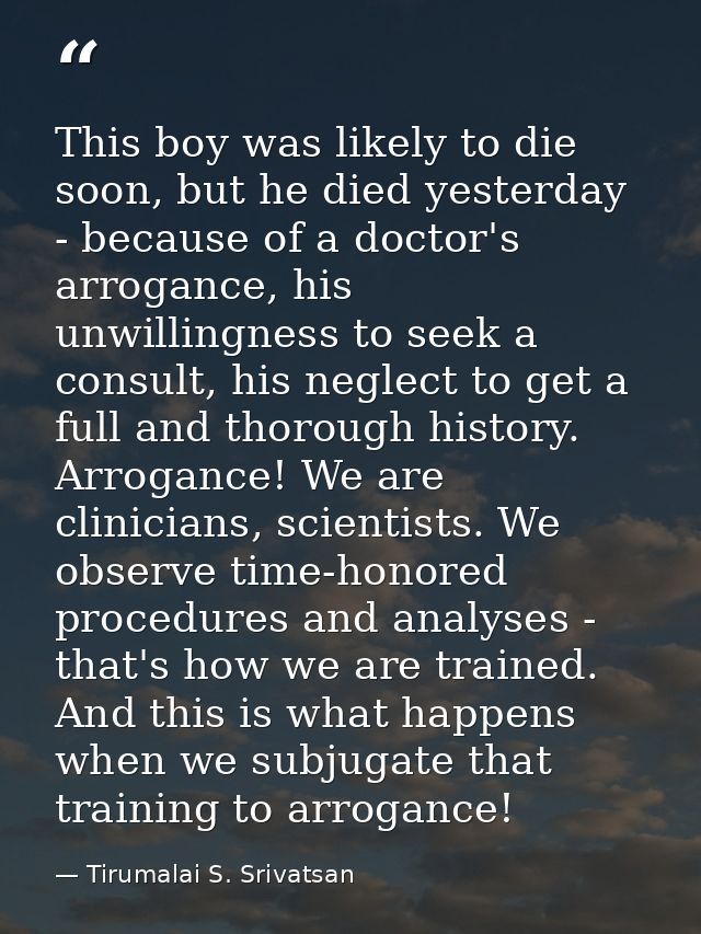 This boy was likely to die soon, but he died yesterday - because of a doctor's arrogance, his unwillingness to seek a co — Tirumalai S. Srivatsan