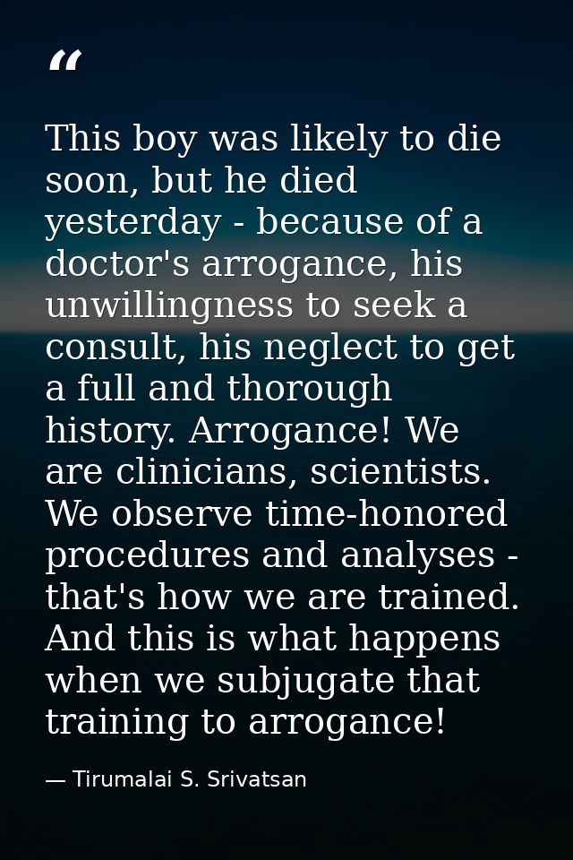 This boy was likely to die soon, but he died yesterday - because of a doctor's arrogance, his unwillingness to seek a co — Tirumalai S. Srivatsan