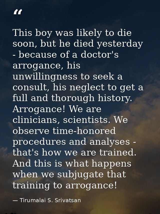 This boy was likely to die soon, but he died yesterday - because of a doctor's arrogance, his unwillingness to seek a co — Tirumalai S. Srivatsan