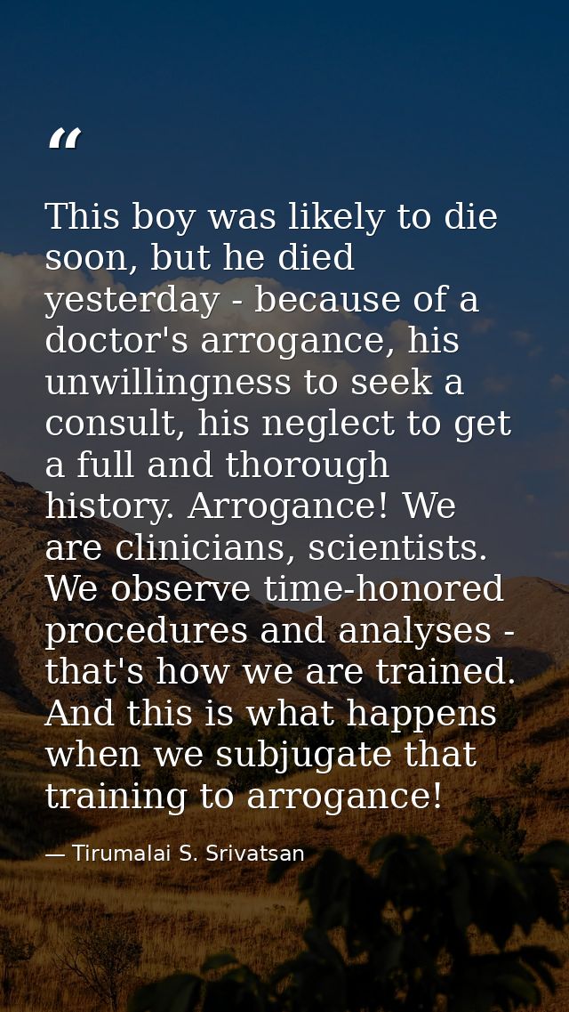 This boy was likely to die soon, but he died yesterday - because of a doctor's arrogance, his unwillingness to seek a co — Tirumalai S. Srivatsan