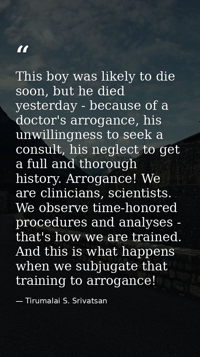 This boy was likely to die soon, but he died yesterday - because of a doctor's arrogance, his unwillingness to seek a co — Tirumalai S. Srivatsan