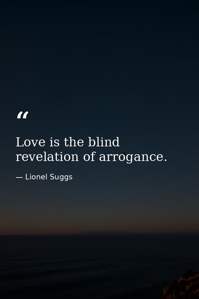 Love is the blind revelation of arrogance. — Lionel Suggs