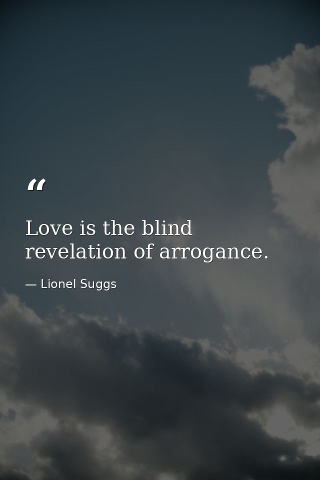 Love is the blind revelation of arrogance. — Lionel Suggs