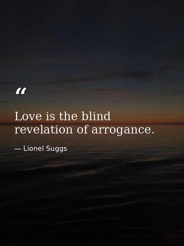 Love is the blind revelation of arrogance. — Lionel Suggs