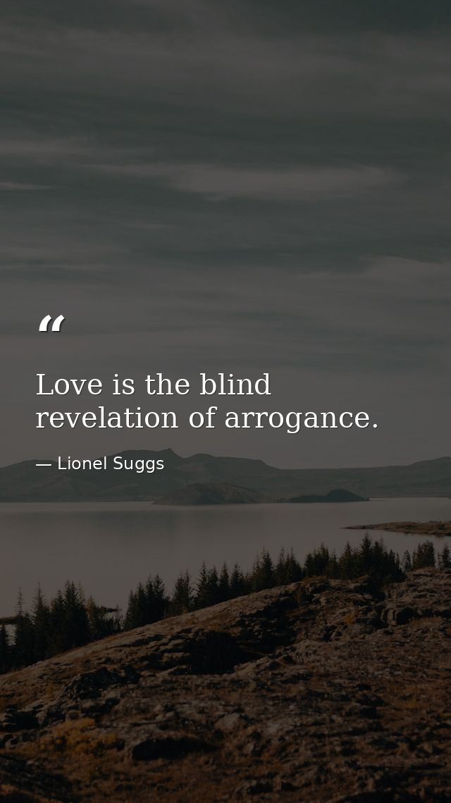 Love is the blind revelation of arrogance. — Lionel Suggs