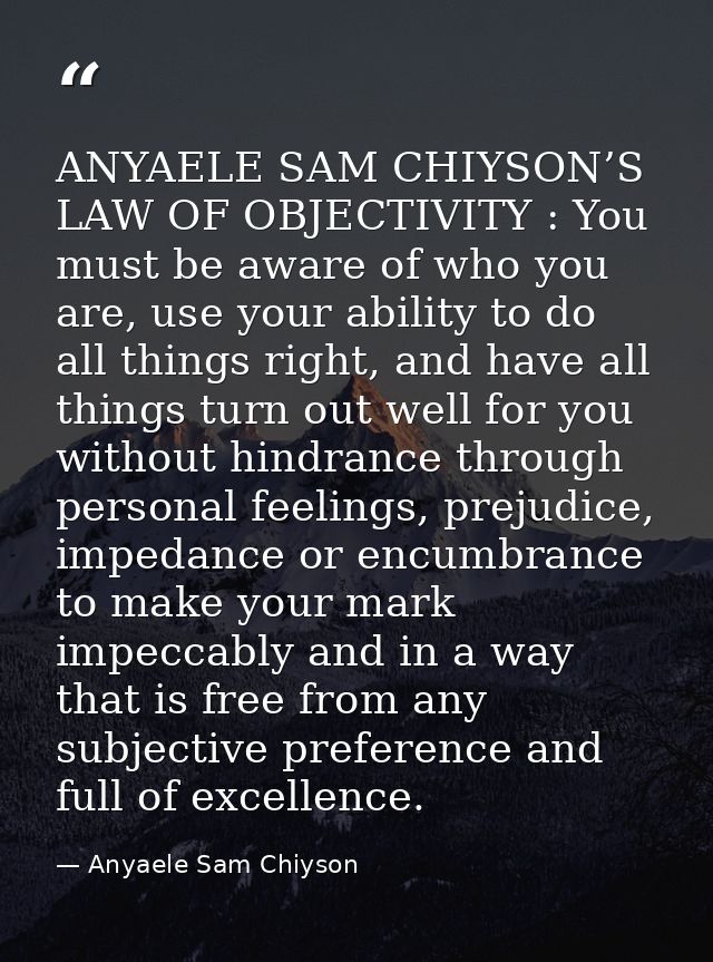 ANYAELE SAM CHIYSON’S LAW OF OBJECTIVITY : You must be aware of who you are, use your ability to do all things right, an — Anyaele Sam Chiyson