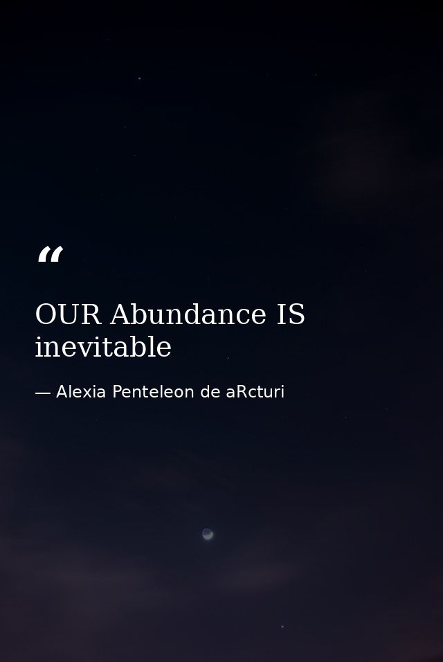OUR Abundance IS inevitable — Alexia Penteleon de aRcturi